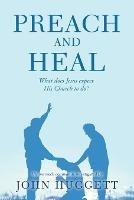 Preach and Heal: What Does Jesus Expect His Church to Do? - John Huggett - cover