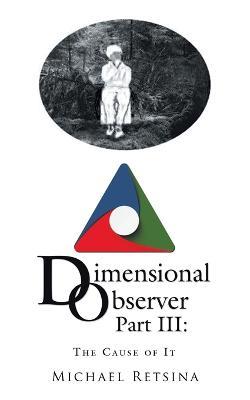 Dimensional Observer Part Iii: The Cause of It - Michael Retsina - cover