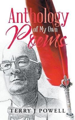 Anthology of My Own Poems - Terry J Powell - cover