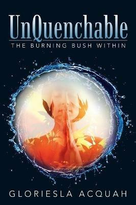 Unquenchable: The Burning Bush Within - Gloriesla Acquah - cover