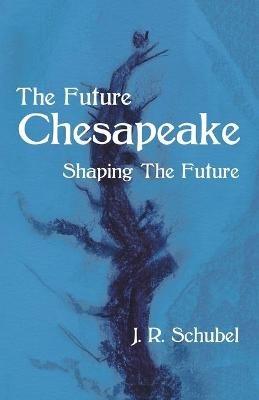 The Future Chesapeake: Shaping the Future - J R Schubel - cover