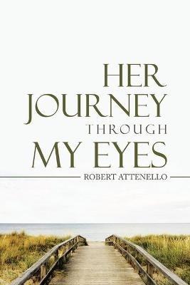 Her Journey Through My Eyes - Robert Attenello - cover