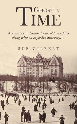 Ghost in Time: A Crime over a Hundred Years Old Resurfaces Along with an Explosive Discovery... - Sue Gilbert - cover