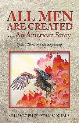 All Men Are Created ... an American Story: Sparta Territory: the Beginning - Christopher Chris Nuels - cover