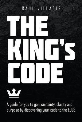 The King's Code: A Guide for You to Gain Certainty, Clarity and Purpose by Discovering Your Code to the Edge - Raul Villacis - cover