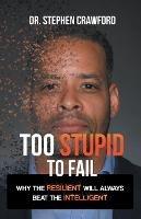 Too Stupid to Fail: Why the Resilient Will Always Beat the Intelligent - Stephen Crawford - cover