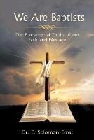 We Are Baptists: The Fundamental Truths of Our Faith and Message - E Solomon Ernst - cover