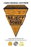 Reject Self-Serving Power: Helping Others Be Successful and Finding Selflessness in Business, Politics, and Life - James Michael Matthew - cover