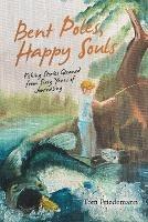 Bent Poles, Happy Souls: Fishing Stories Gleaned from Sixty Years of Journaling - Tom Friedemann - cover