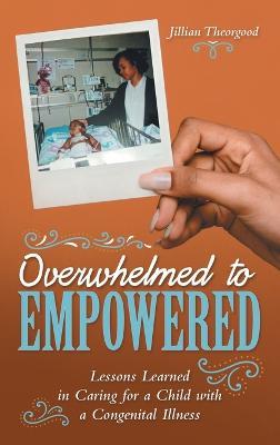 Overwhelmed to Empowered: Lessons Learned in Caring for a Child with a Congenital Illness - Jillian Theorgood - cover