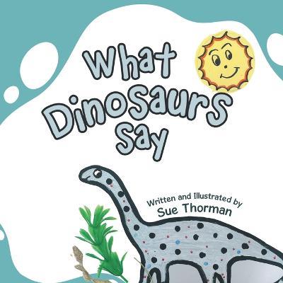 What Dinosaurs Say - Sue Thorman - cover