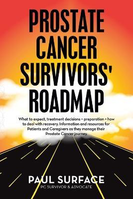 Prostate Cancer Survivors' Roadmap: What to Expect, Treatment Decisions + Preparation + How to Deal with Recovery. Information and Resources for Patients and Caregivers as They Manage Their Prostate Cancer Journey. - Paul Surface - cover
