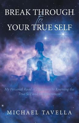 Break Through to Your True Self: My Personal Road of Discovery to Knowing the True Self and Enlightenment - Michael Tavella - cover