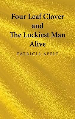 Four Leaf Clover and the Luckiest Man Alive - Patricia Apelt - cover