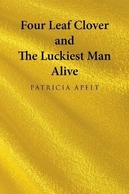 Four Leaf Clover and the Luckiest Man Alive - Patricia Apelt - cover