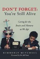 Don't Forget: You're Still Alive: Caring for the Brain and Memory as We Age - Kimberly Mitchell - cover