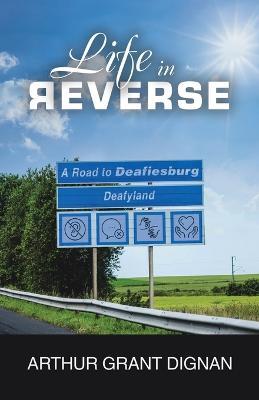 Life in Reverse: A Road to Deafiesburg, Deafy Land - Arthur Grant Dignan - cover