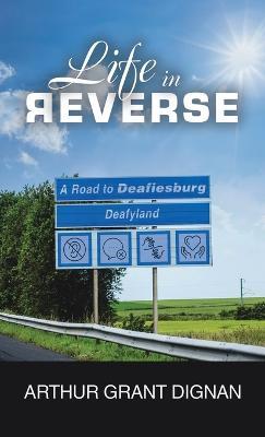 Life in Reverse: A Road to Deafiesburg, Deafy Land - Arthur Grant Dignan - cover