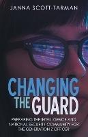 Changing the Guard: Preparing the Intelligence and National Security Community for the Generation Z Officer - Janna Scott-Tarman - cover