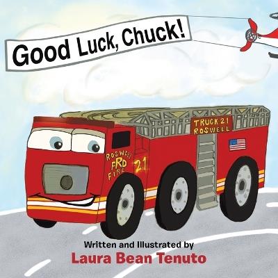 Good Luck, Chuck!: Based on a true event from June of 2022, readers are invited to relive the local Roswell fire truck 'push-in' ceremony where the new truck, Chuck, took the place of the old truck, Rusty, who was retiring. - Laura Bean Tenuto - cover