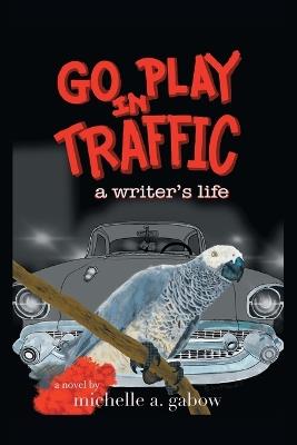 Go Play in Traffic: a writer's life - Michelle a Gabow - cover