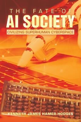 The Fate of AI Society: Civilizing Superhuman Cyberspace - Kenneth James Hamer-Hodges - cover