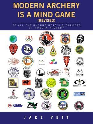 MODERN ARCHERY IS A Mind Game (revised): To All the Unsung Hero's & Workers of Modern Archery - Jake Veit - cover