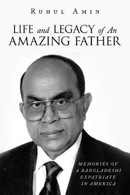Life and Legacy of An Amazing Father: Memories of a Bangladeshi Expatriate in America - Ruhul Amin - cover