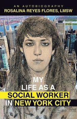 My Life as a Social Worker in New York City: An Autobiography - Rosalina Reyes Flores Lmsw - cover