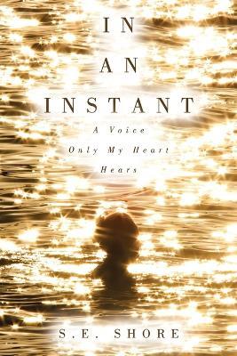 In An Instant: A Voice Only My Heart Hears - S E Shore - cover
