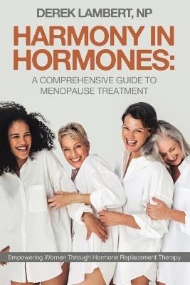 Harmony in Hormones: A Comprehensive Guide to Menopause Treatment: Empowering Women Through Hormone Replacement Therapy - Derek Lambert Np - cover