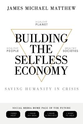 Building the Selfless Economy: Saving Humanity In Crisis - James Michael Matthew - cover