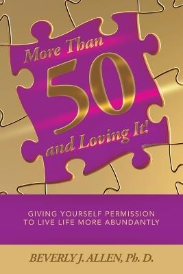More Than 50 and Loving It!: Giving Yourself Permission to Live Life More Abundantly - Beverly J Allen Ph D - cover