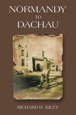 Normandy to Dachau - Richard H Kiley - cover