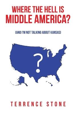 Where the Hell is Middle America?: (And I'm Not Talking About Kansas) - Terrence Stone - cover
