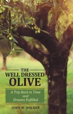 The Well Dressed Olive: A Trip Back in Time and Dreams Fulfilled - John M Noldan - cover