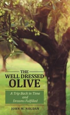 The Well Dressed Olive: A Trip Back in Time and Dreams Fulfilled - John M Noldan - cover