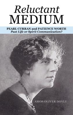 Reluctant Medium: PEARL CURRAN and PATIENCE WORTH Past Life or Spirit Communication? - Amos Oliver Doyle - cover