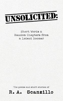Unsolicited: Short Words & Random Chapters from a Latent Boomer - R A Scanzillo - cover