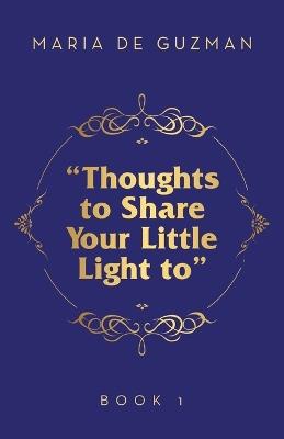"Thoughts to Share Your Little Light to": Book 1 - Maria de Guzman - cover