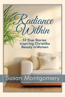 Radiance Within: 52 True Stories Inspiring Christlike Beauty in Women - Susan Montgomery - cover