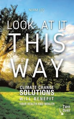 Look at It This Way: Climate Change Solutions Will Benefit Your Health and Wealth - Norm Leo - cover