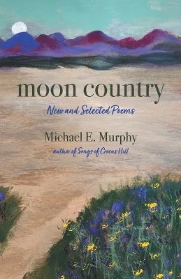 Moon Country: New and Selected Poems - Michael E Murphy - cover