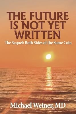 The Future is Not Yet Written: The Sequel: Both Sides of the Same Coin - Michael Weiner - cover