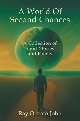 A World Of Second Chances: A Collection of Short Stories and Poems - Ray Orocco-John - cover