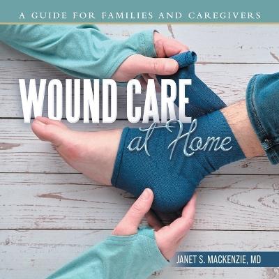 Wound Care at Home: A Guide for Families and Caregivers - Janet S MacKenzie - cover