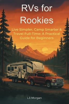 RVs for Rookies: Live Simpler, Camp Smarter & Travel Full-Time: A Practical Guide for Beginners - L Li Morgan - cover