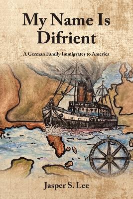 My Name Is Difrient: A German Family Immigrates to America - Jasper S Lee - cover