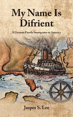 My Name Is Difrient: A German Family Immigrates to America - Jasper S Lee - cover