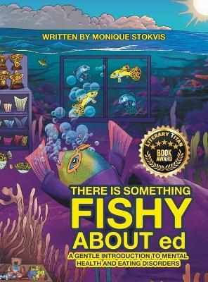 THERE IS SOMETHING FISHY ABOUT ed: A Gentle Introduction to Mental Health and Eating Disorders - Monique Stokvis - cover